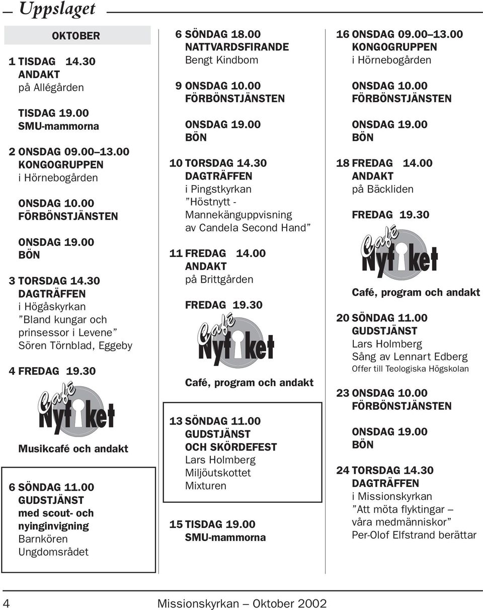 00 med scout- och nyinginvigning Barnkören Ungdomsrådet 6 SÖNDAG 18.00 NATTVARDSFIRANDE Bengt Kindbom 9 ONSDAG 10.00 10 TORSDAG 14.