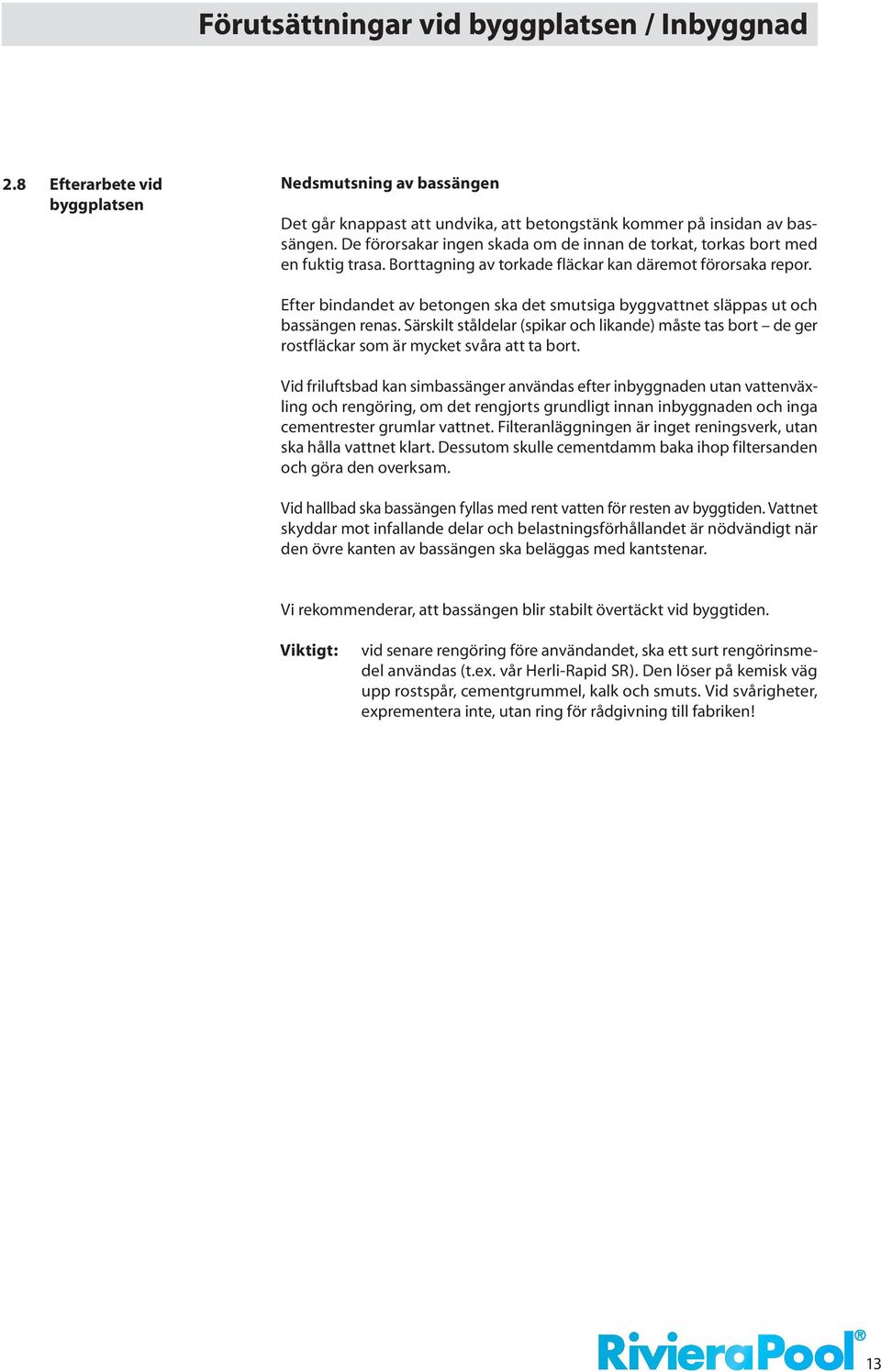 Efter bindandet av betongen ska det smutsiga byggvattnet släppas ut och bassängen renas. Särskilt ståldelar (spikar och likande) måste tas bort de ger rostfläckar som är mycket svåra att ta bort.