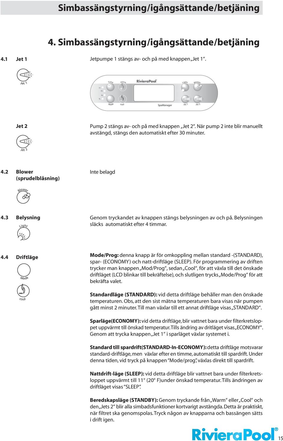 3 Belysning Light Genom tryckandet av knappen stängs belysningen av och på. Belysningen släcks automatiskt efter 4 