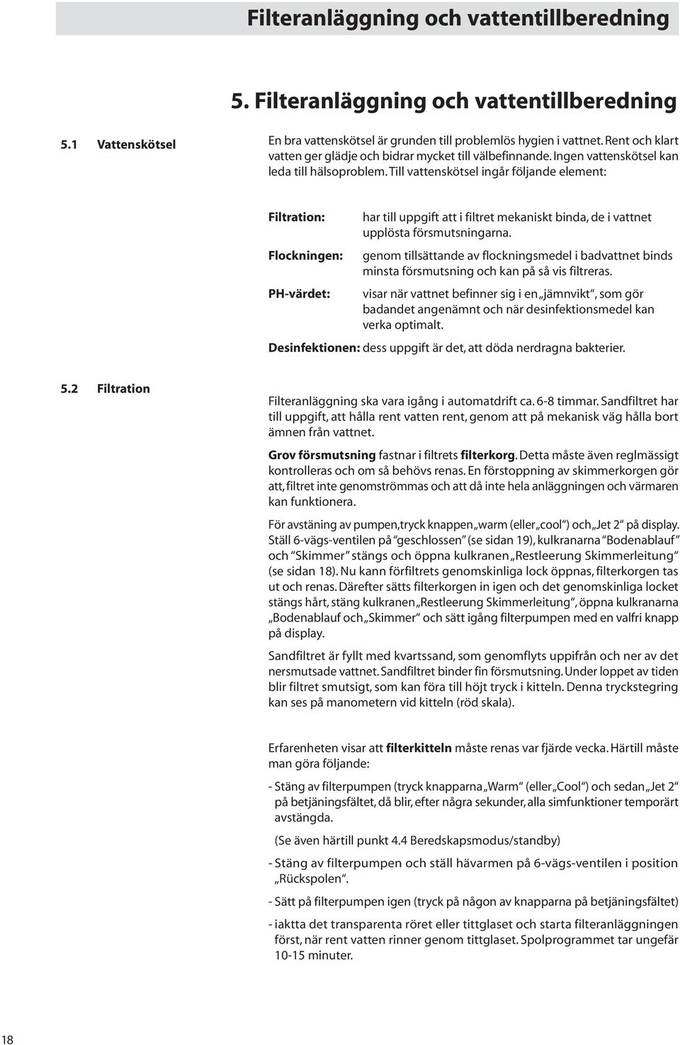 Till vattenskötsel ingår följande element: Filtration: Flockningen: har till uppgift att i filtret mekaniskt binda, de i vattnet upplösta försmutsningarna.
