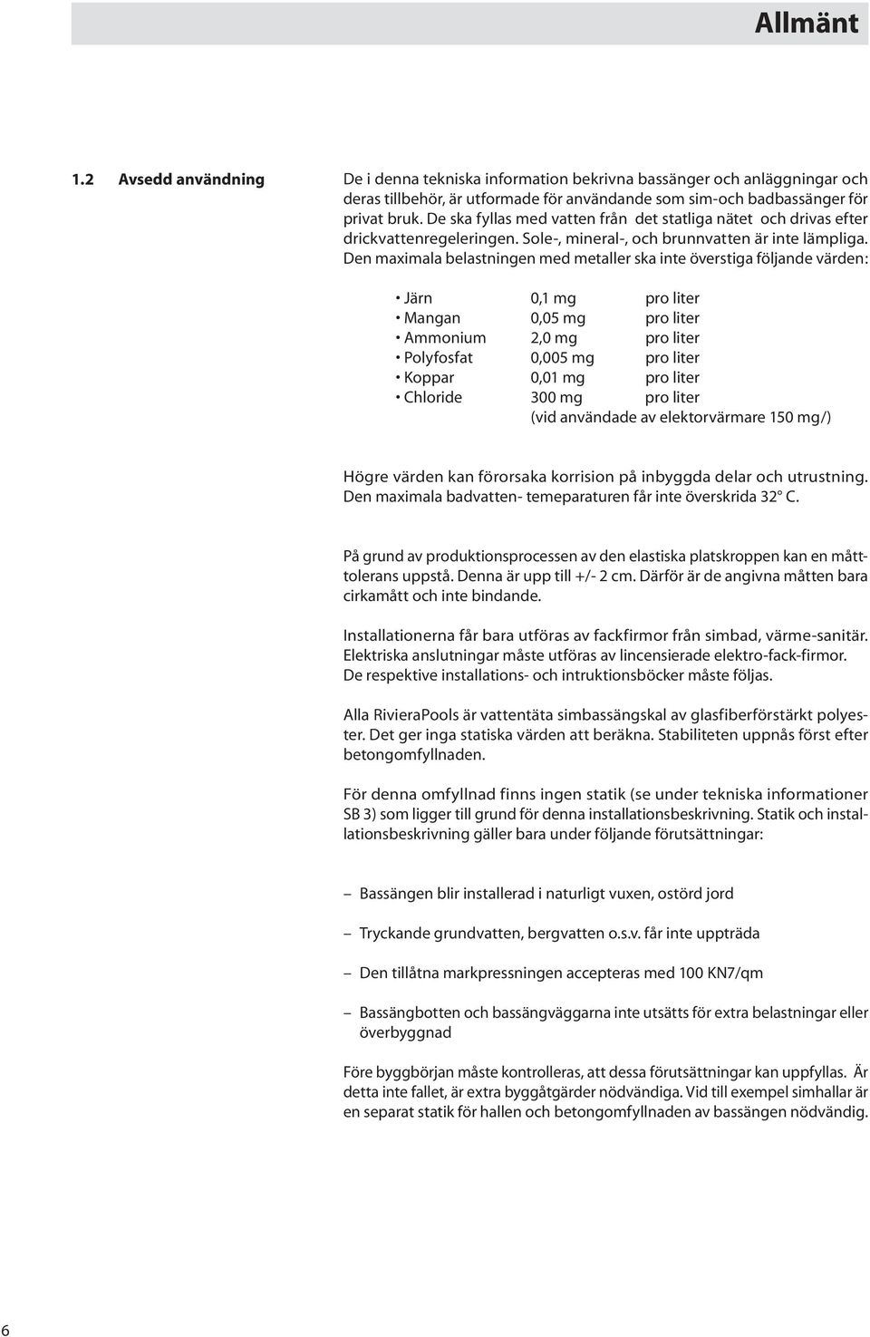 Den maximala belastningen med metaller ska inte överstiga följande värden: Järn 0,1 mg pro liter Mangan 0,05 mg pro liter Ammonium 2,0 mg pro liter Polyfosfat 0,005 mg pro liter Koppar 0,01 mg pro