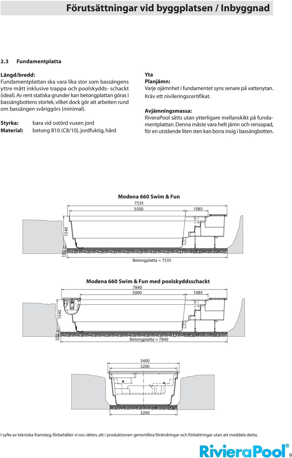 Styrka: Material: bara vid ostörd vuxen jord betong B10 (C8/10), jordfuktig, hård Yta Planjämn: Varje ojämnhet i fundamentet syns senare på vattenytan. Kräv ett nivileringscertifikat.