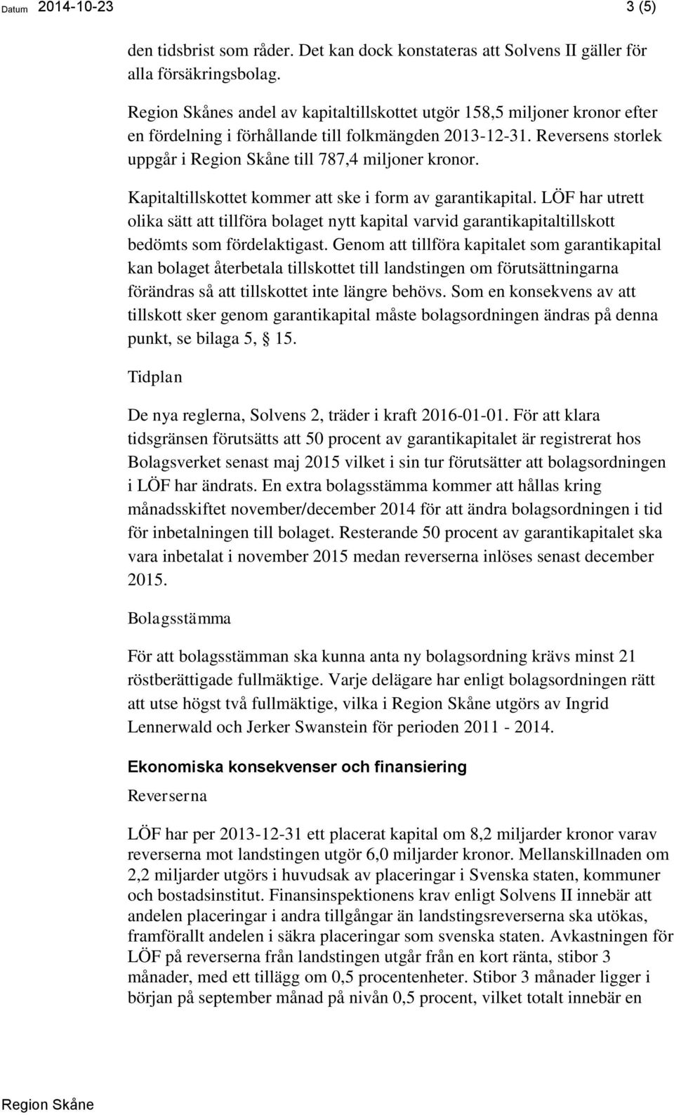 Kapitaltillskottet kommer att ske i form av garantikapital. LÖF har utrett olika sätt att tillföra bolaget nytt kapital varvid garantikapitaltillskott bedömts som fördelaktigast.