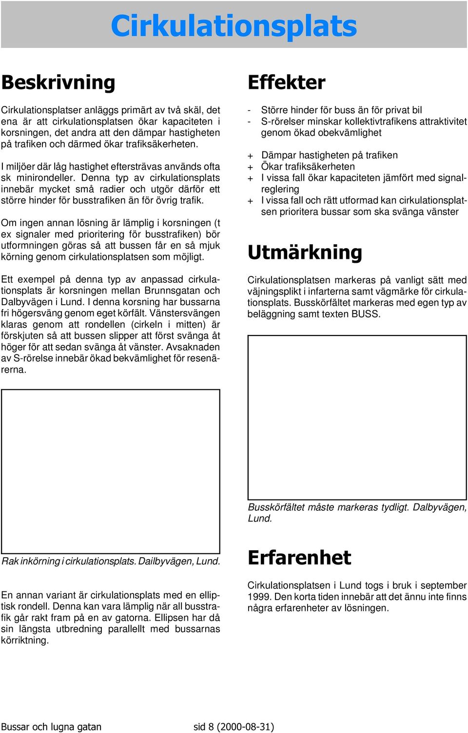 Denna typ av cirkulationsplats innebär mycket små radier och utgör därför ett större hinder för busstrafiken än för övrig trafik.