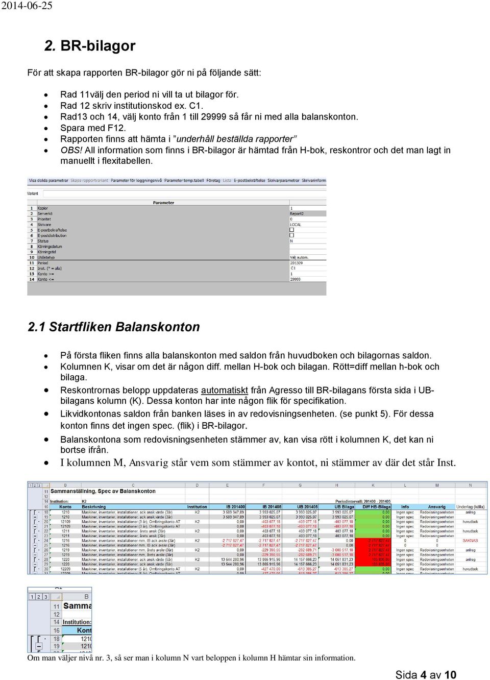 All information som finns i BR-bilagor är hämtad från H-bok, reskontror och det man lagt in manuellt i flexitabellen. 2.