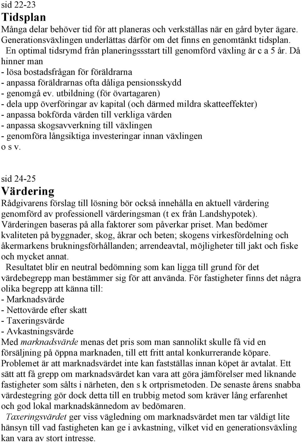 utbildning (för övartagaren) - dela upp överföringar av kapital (och därmed mildra skatteeffekter) - anpassa bokförda värden till verkliga värden - anpassa skogsavverkning till växlingen - genomföra