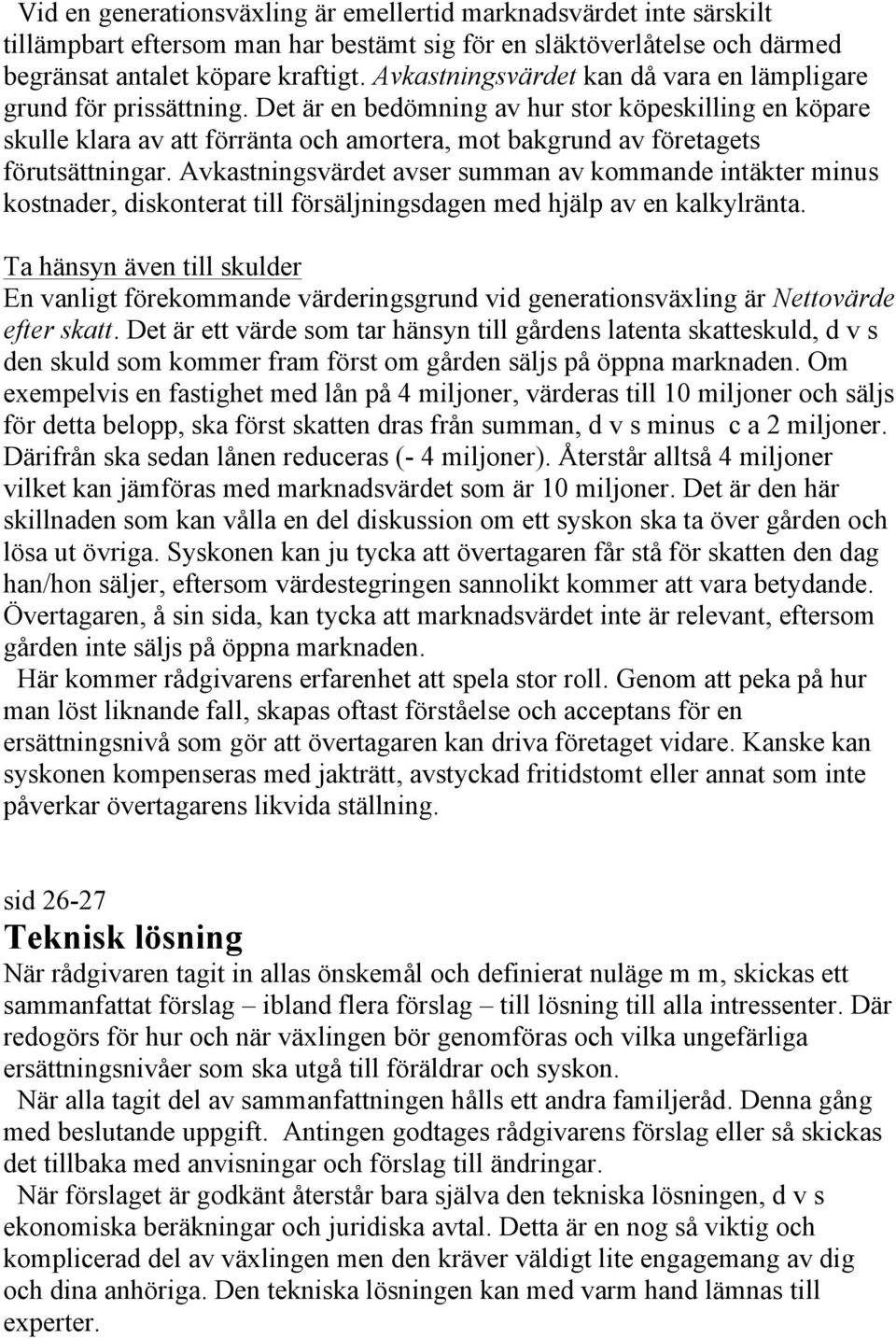 Det är en bedömning av hur stor köpeskilling en köpare skulle klara av att förränta och amortera, mot bakgrund av företagets förutsättningar.