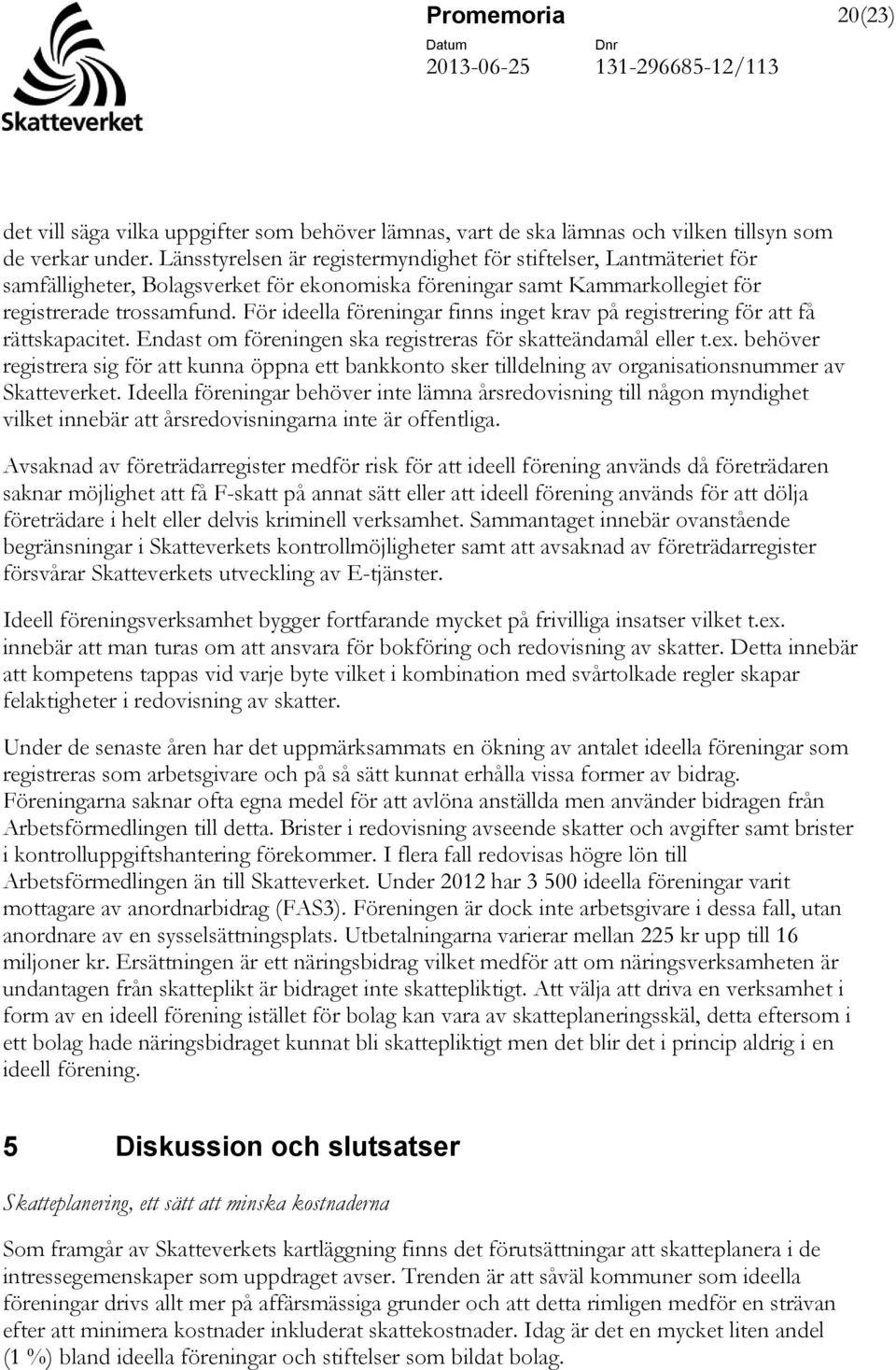 För ideella föreningar finns inget krav på registrering för att få rättskapacitet. Endast om föreningen ska registreras för skatteändamål eller t.ex.