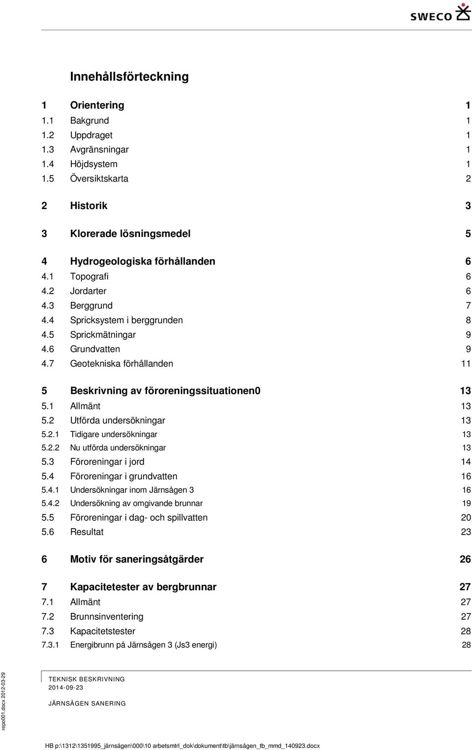 6 Grundvatten 9 4.7 Geotekniska förhållanden 11 5 Beskrivning av föroreningssituationen0 13 5.1 Allmänt 13 5.2 Utförda undersökningar 13 5.2.1 Tidigare undersökningar 13 5.2.2 Nu utförda undersökningar 13 5.