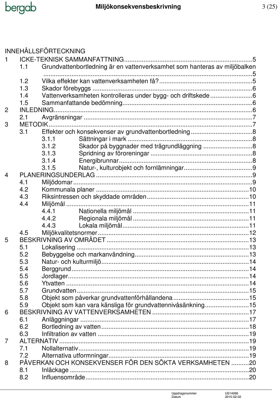 METODIK... 7 3.1 Effekter och konsekvenser av grundvattenbortledning... 8 3.1.1 Sättningar i mark... 8 3.1.2 Skador på byggnader med trägrundläggning... 8 3.1.3 Spridning av föroreningar... 8 3.1.4 Energibrunnar.