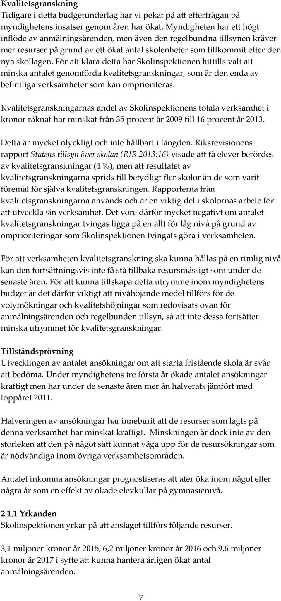 För att klara detta har Skolinspektionen hittills valt att minska antalet genomförda kvalitetsgranskningar, som är den enda av befintliga verksamheter som kan omprioriteras.