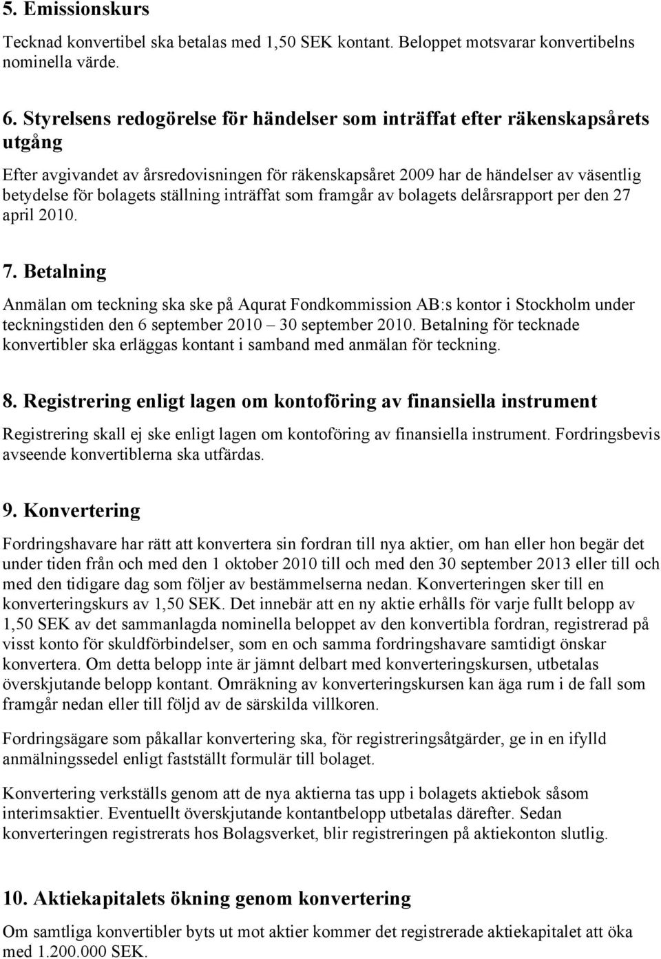 ställning inträffat som framgår av bolagets delårsrapport per den 27 april 2010. 7.