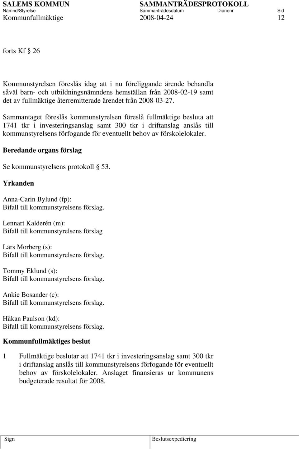Sammantaget föreslås kommunstyrelsen föreslå fullmäktige besluta att 1741 tkr i investeringsanslag samt 300 tkr i driftanslag anslås till kommunstyrelsens förfogande för eventuellt behov av