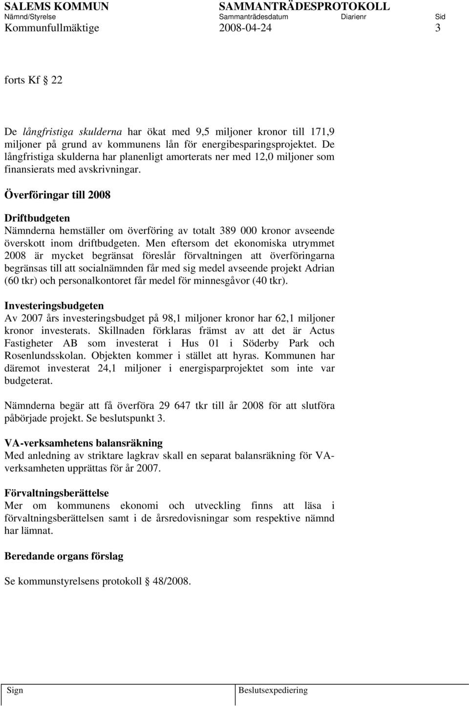 Överföringar till 2008 Driftbudgeten Nämnderna hemställer om överföring av totalt 389 000 kronor avseende överskott inom driftbudgeten.