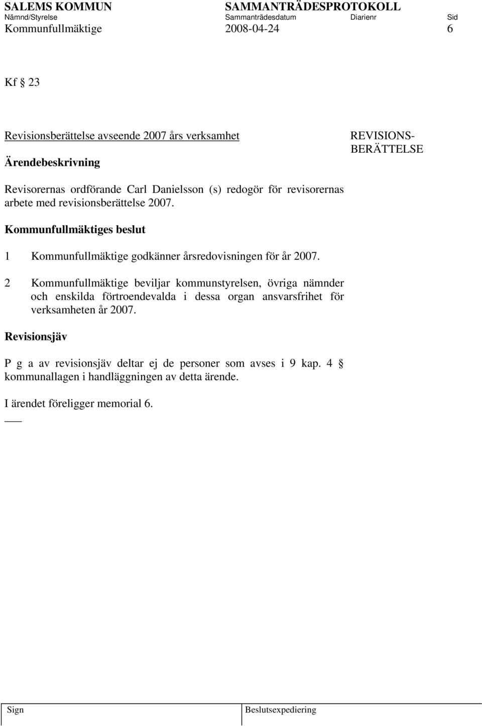 Kommunfullmäktiges beslut 1 Kommunfullmäktige godkänner årsredovisningen för år 2007.