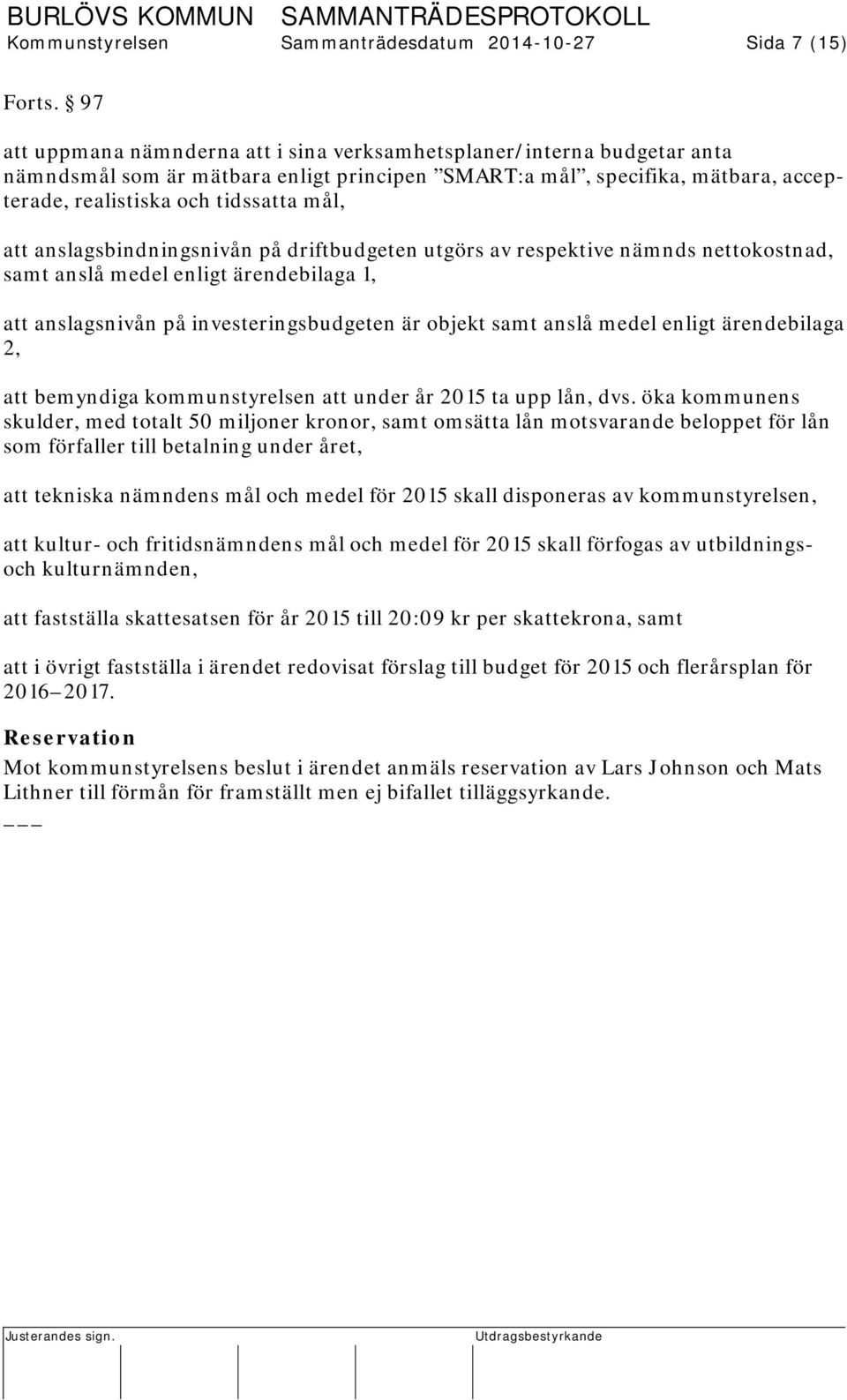 anslagsbindningsnivån på driftbudgeten utgörs av respektive nämnds nettokostnad, samt anslå medel enligt ärendebilaga 1, att anslagsnivån på investeringsbudgeten är objekt samt anslå medel enligt