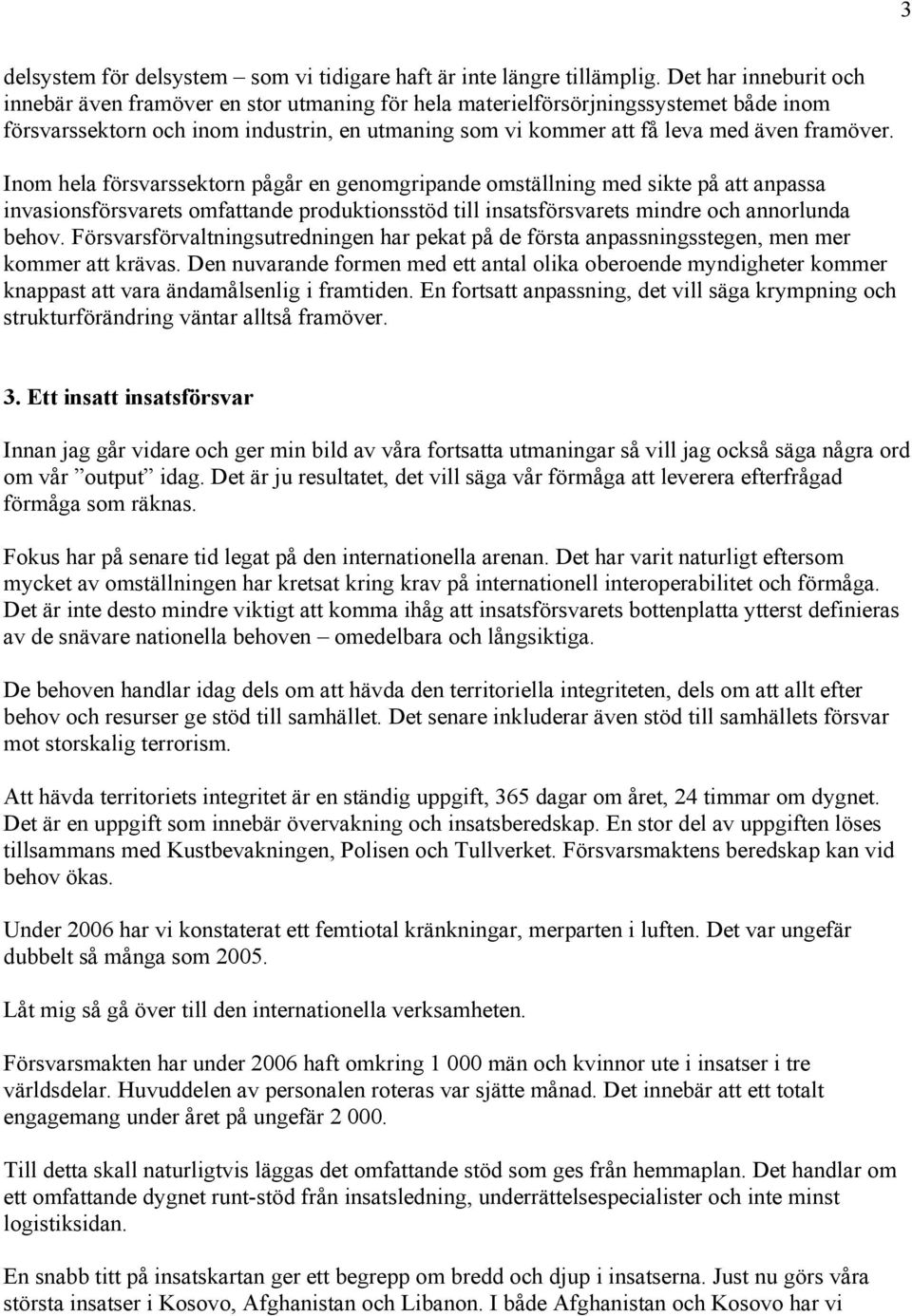 framöver. Inom hela försvarssektorn pågår en genomgripande omställning med sikte på att anpassa invasionsförsvarets omfattande produktionsstöd till insatsförsvarets mindre och annorlunda behov.