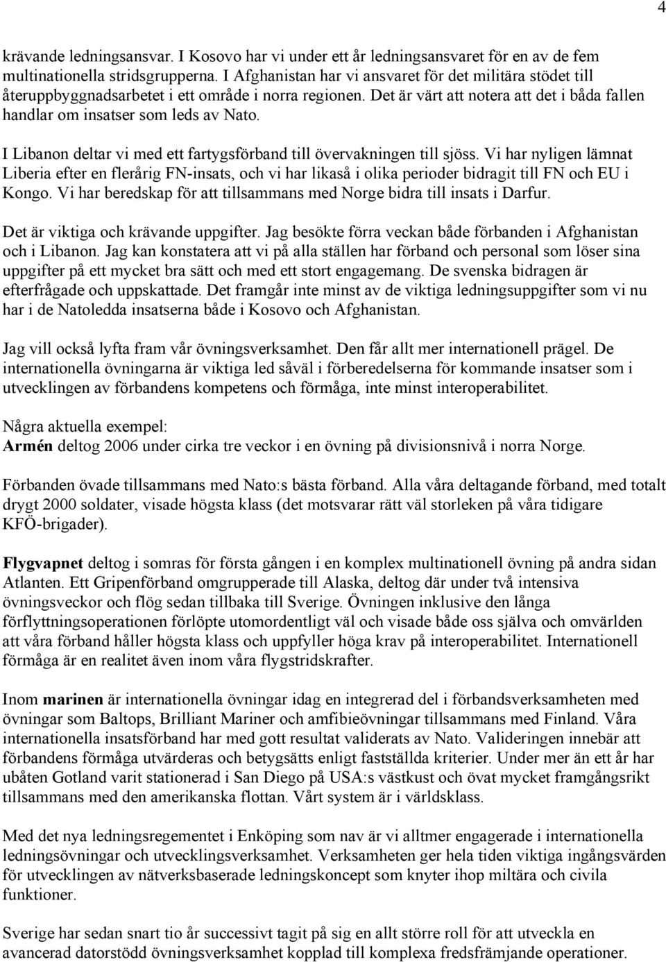 I Libanon deltar vi med ett fartygsförband till övervakningen till sjöss. Vi har nyligen lämnat Liberia efter en flerårig FN-insats, och vi har likaså i olika perioder bidragit till FN och EU i Kongo.