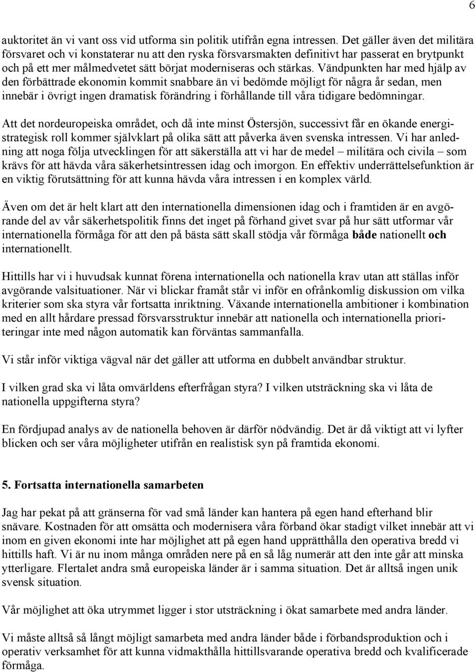 Vändpunkten har med hjälp av den förbättrade ekonomin kommit snabbare än vi bedömde möjligt för några år sedan, men innebär i övrigt ingen dramatisk förändring i förhållande till våra tidigare
