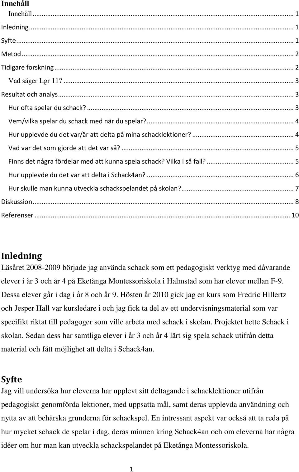 ... 5 Finns det några fördelar med att kunna spela schack? Vilka i så fall?... 5 Hur upplevde du det var att delta i Schack4an?... 6 Hur skulle man kunna utveckla schackspelandet på skolan?