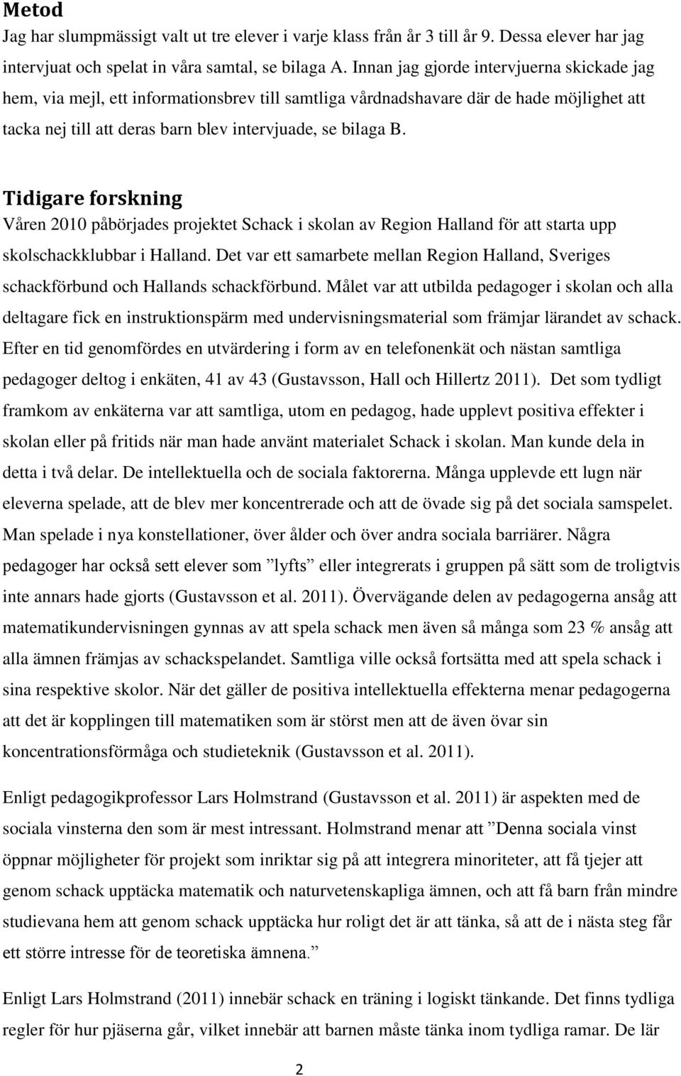 Tidigare forskning Våren 2010 påbörjades projektet Schack i skolan av Region Halland för att starta upp skolschackklubbar i Halland.