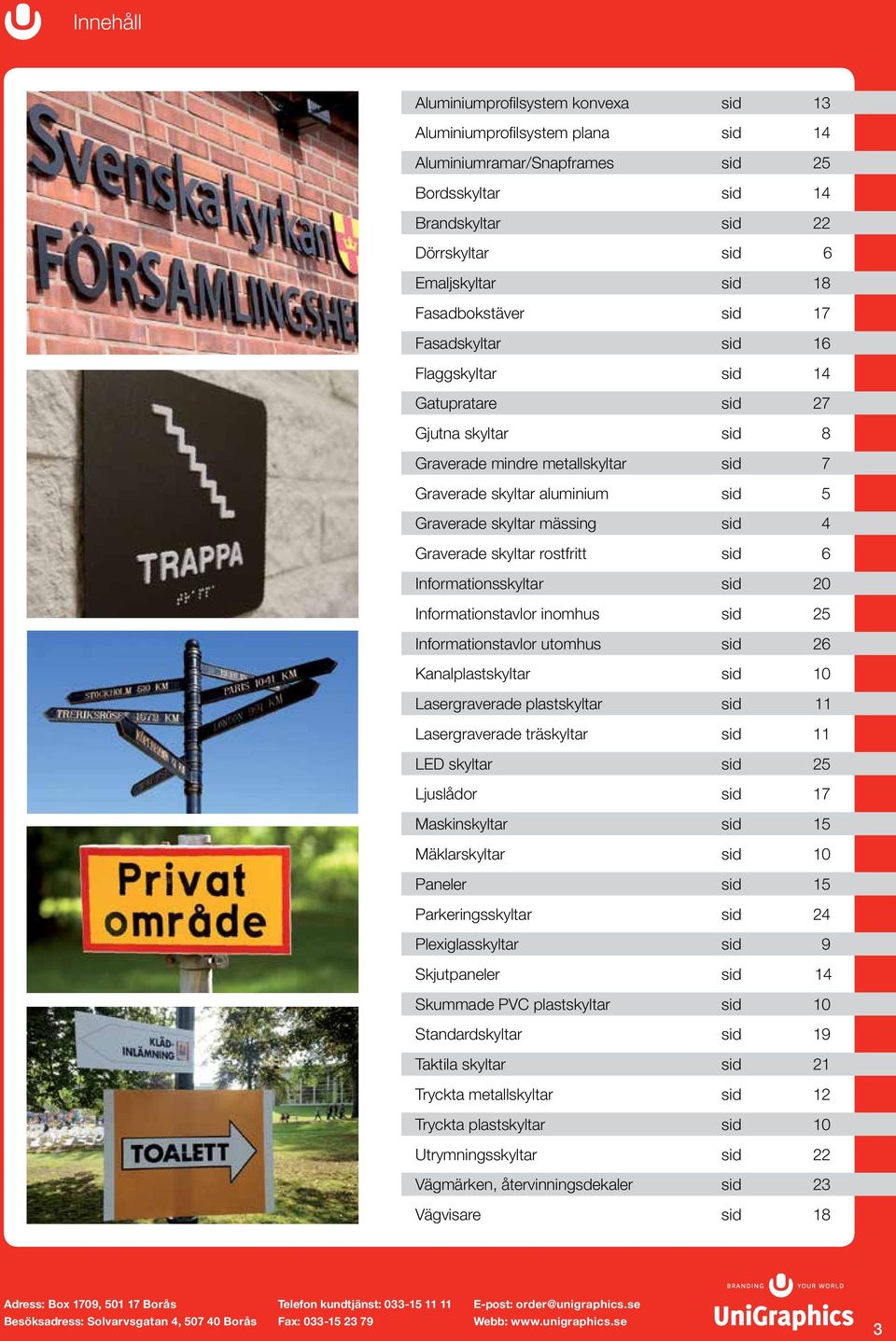 sid 4 Graverade skyltar rostfritt sid 6 Informationsskyltar sid 20 Informationstavlor inomhus sid 25 Informationstavlor utomhus sid 26 Kanalplastskyltar sid 10 Lasergraverade plastskyltar sid 11