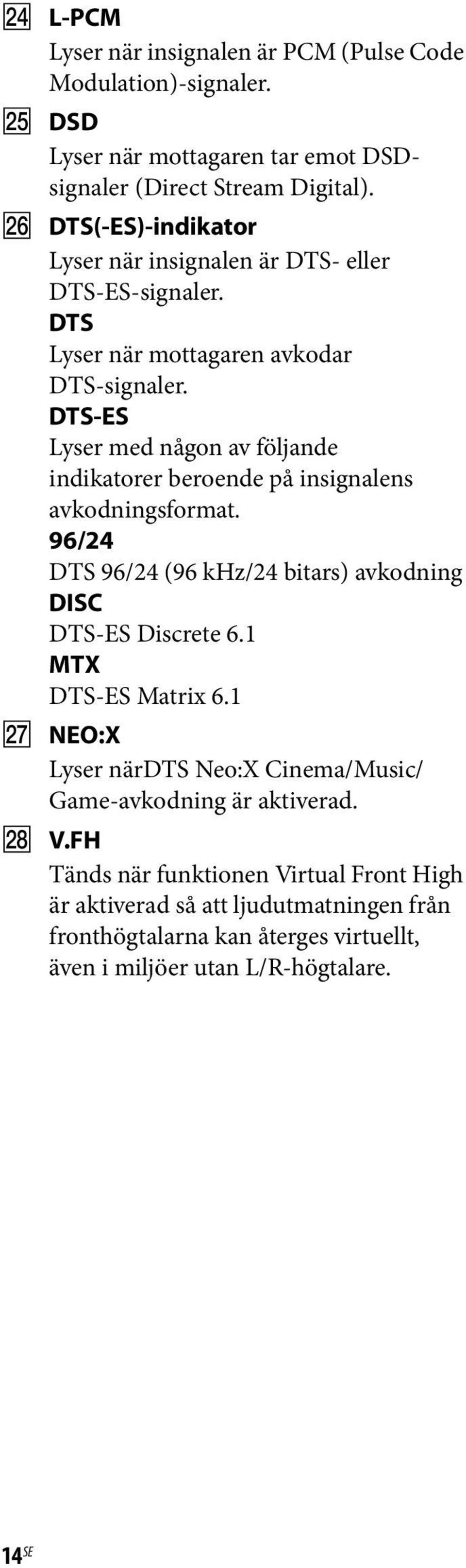 DTS-ES Lyser med någon av följande indikatorer beroende på insignalens avkodningsformat. 96/24 DTS 96/24 (96 khz/24 bitars) avkodning DISC DTS-ES Discrete 6.
