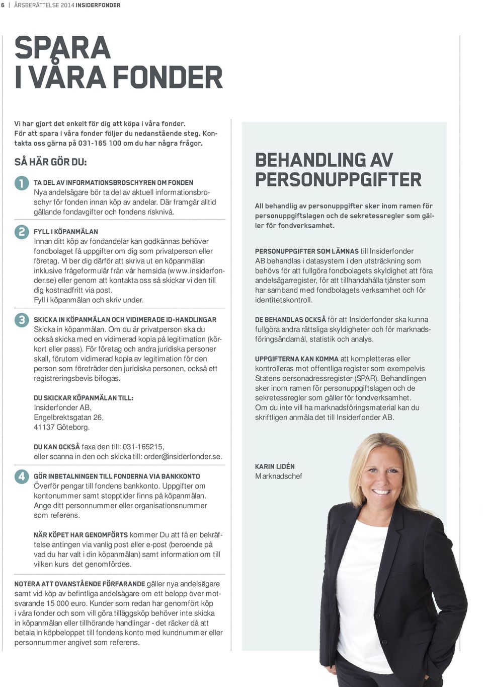 Så här gör du: 1 Ta del av informationsbroschyren om fonden Nya andelsägare bör ta del av aktuell informationsbroschyr för fonden innan köp av andelar.