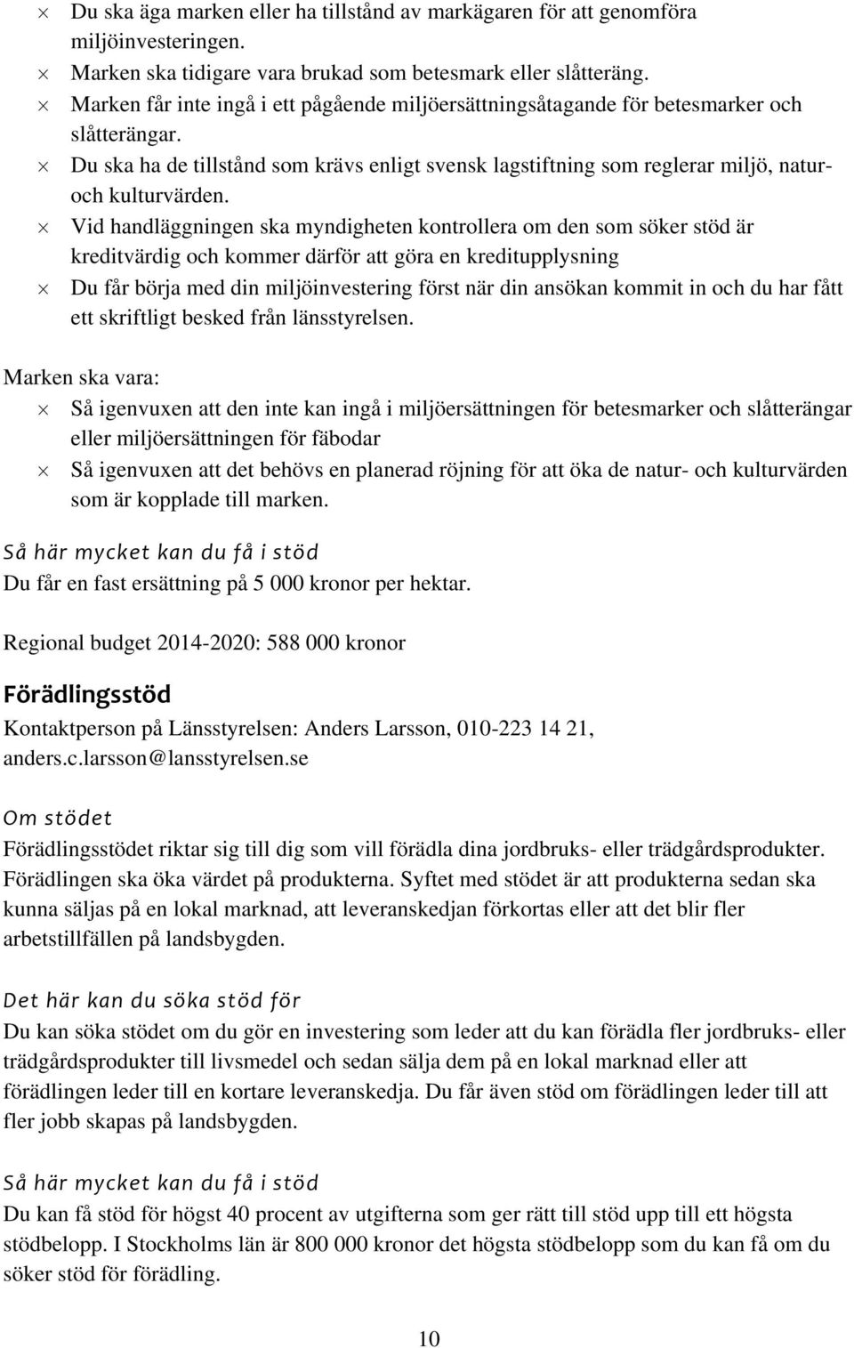 Vid handläggningen ska myndigheten kontrollera om den som söker stöd är kreditvärdig och kommer därför att göra en kreditupplysning Du får börja med din miljöinvestering först när din ansökan kommit