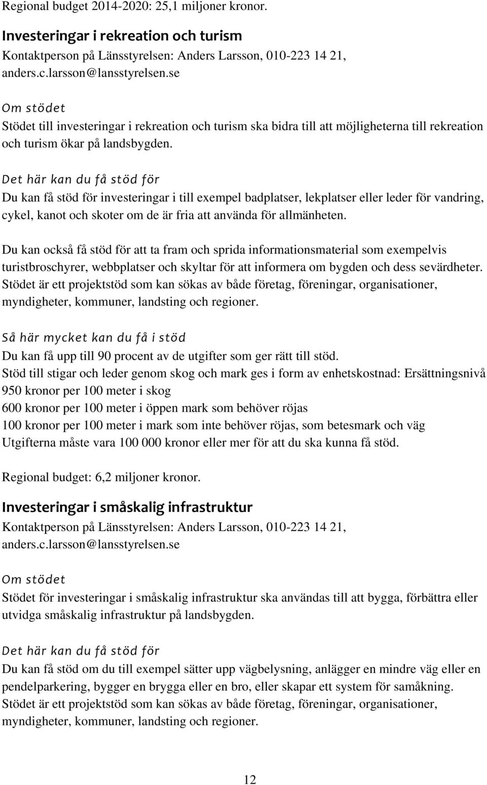 Du kan få stöd för investeringar i till exempel badplatser, lekplatser eller leder för vandring, cykel, kanot och skoter om de är fria att använda för allmänheten.