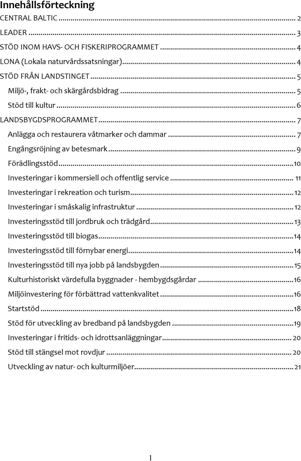 .. 10 Investeringar i kommersiell och offentlig service... 11 Investeringar i rekreation och turism... 12 Investeringar i småskalig infrastruktur... 12 Investeringsstöd till jordbruk och trädgård.