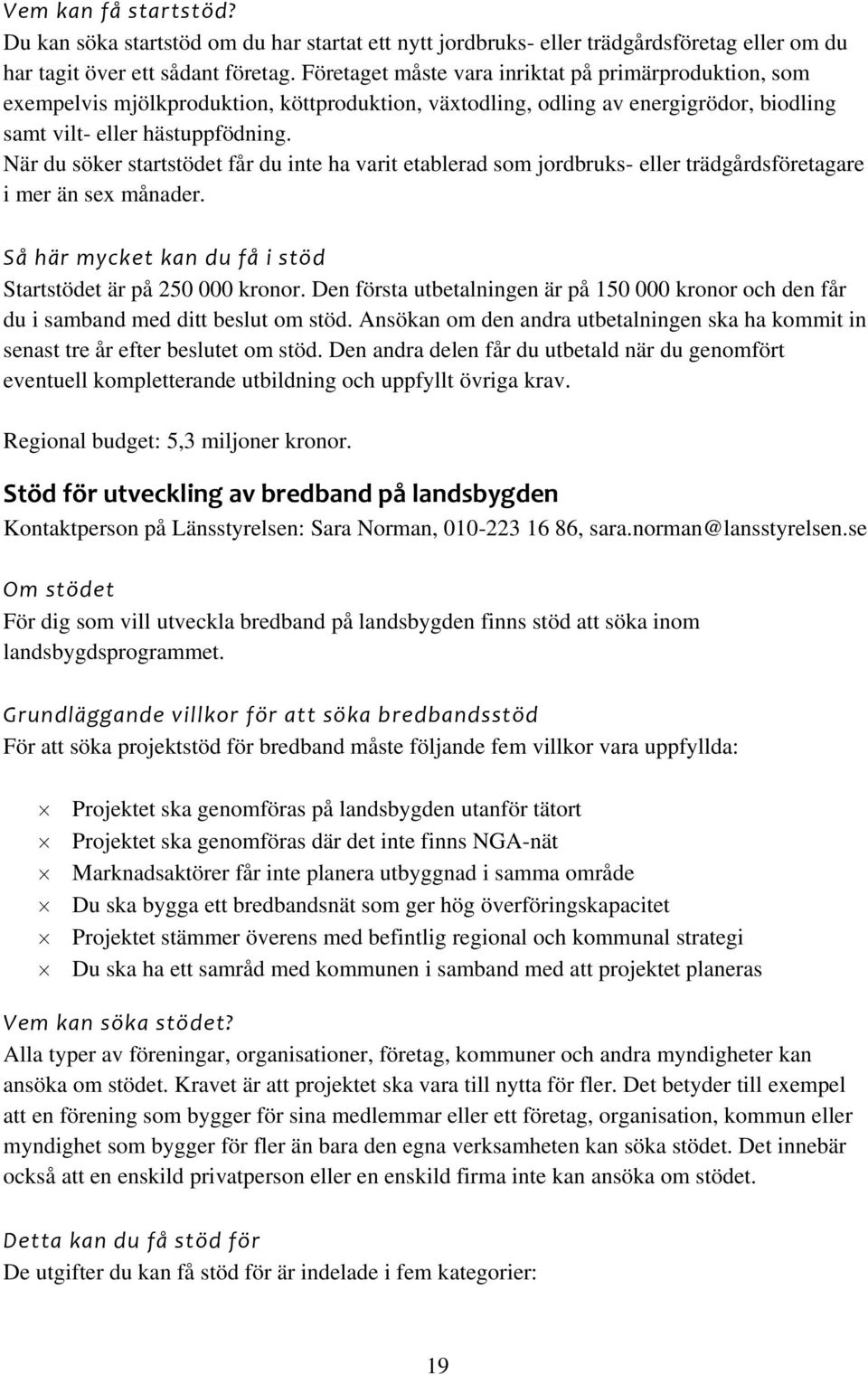 När du söker startstödet får du inte ha varit etablerad som jordbruks- eller trädgårdsföretagare i mer än sex månader. Startstödet är på 250 000 kronor.