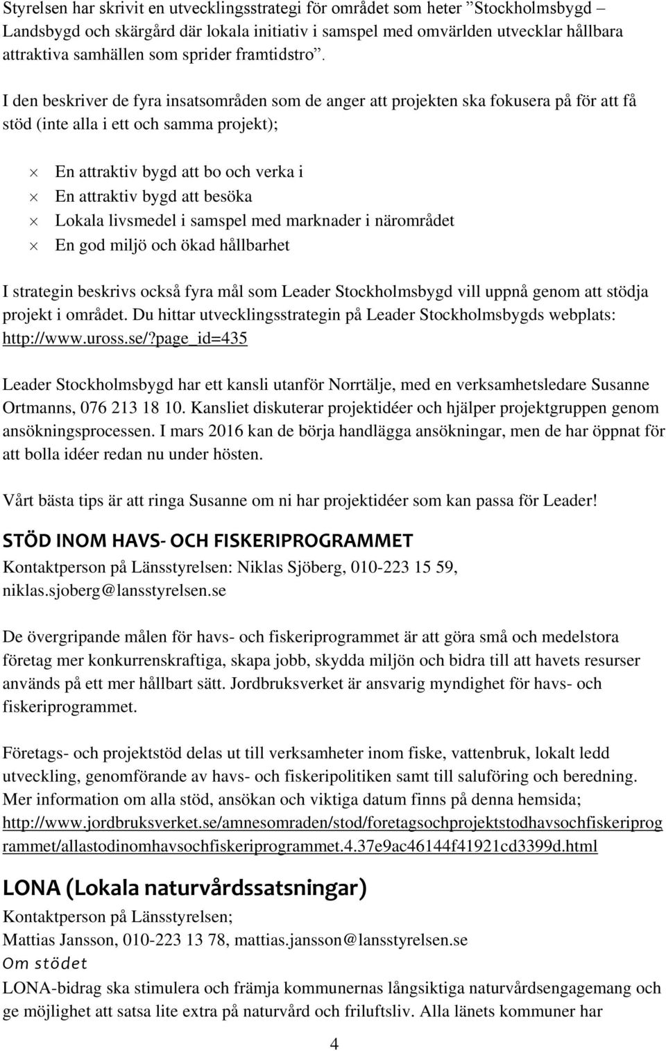 I den beskriver de fyra insatsområden som de anger att projekten ska fokusera på för att få stöd (inte alla i ett och samma projekt); En attraktiv bygd att bo och verka i En attraktiv bygd att besöka