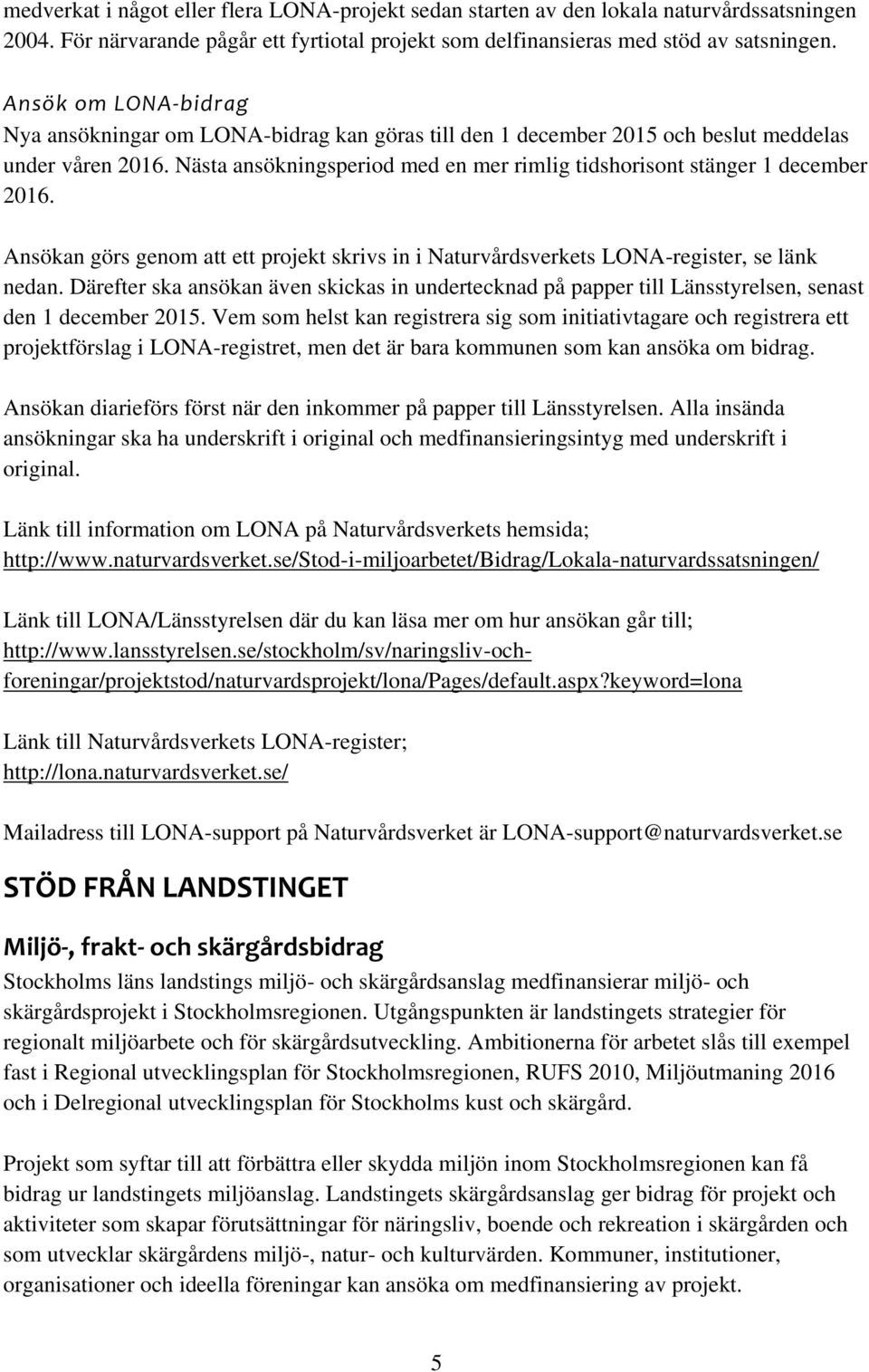 Nästa ansökningsperiod med en mer rimlig tidshorisont stänger 1 december 2016. Ansökan görs genom att ett projekt skrivs in i Naturvårdsverkets LONA-register, se länk nedan.