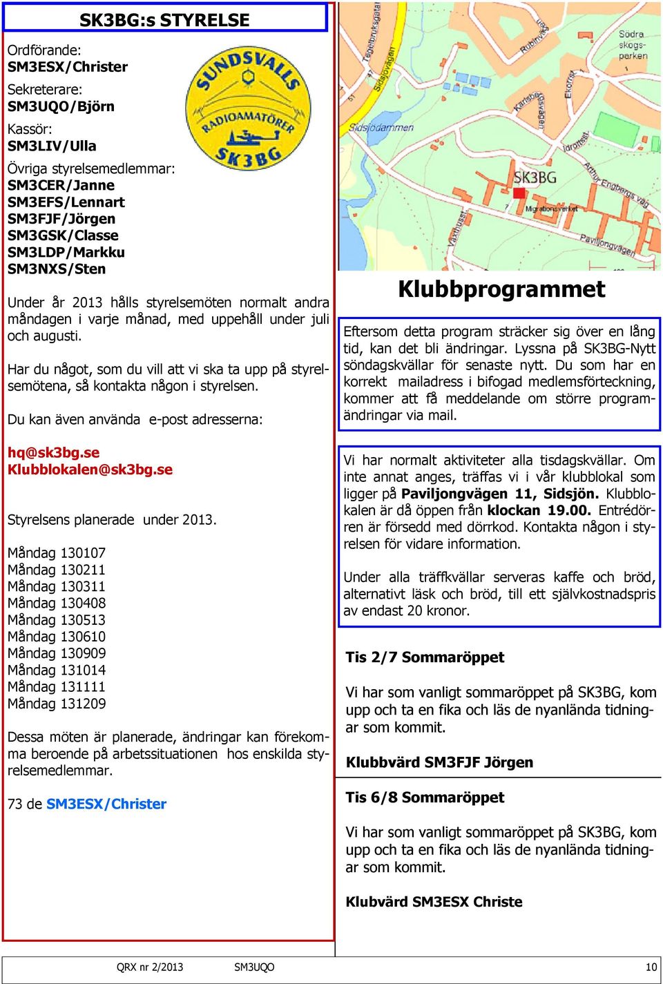 Har du något, som du vill att vi ska ta upp på styrelsemötena, så kontakta någon i styrelsen. Du kan även använda e-post adresserna: hq@sk3bg.se Klubblokalen@sk3bg.se Styrelsens planerade under 2013.