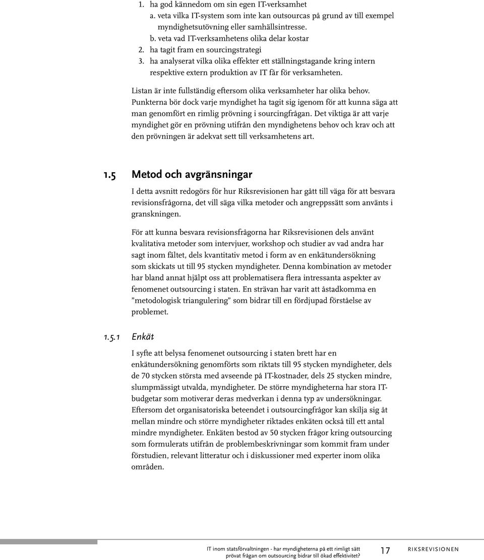 ha analyserat vilka olika effekter ett ställningstagande kring intern respektive extern produktion av IT får för verksamheten. Listan är inte fullständig eftersom olika verksamheter har olika behov.
