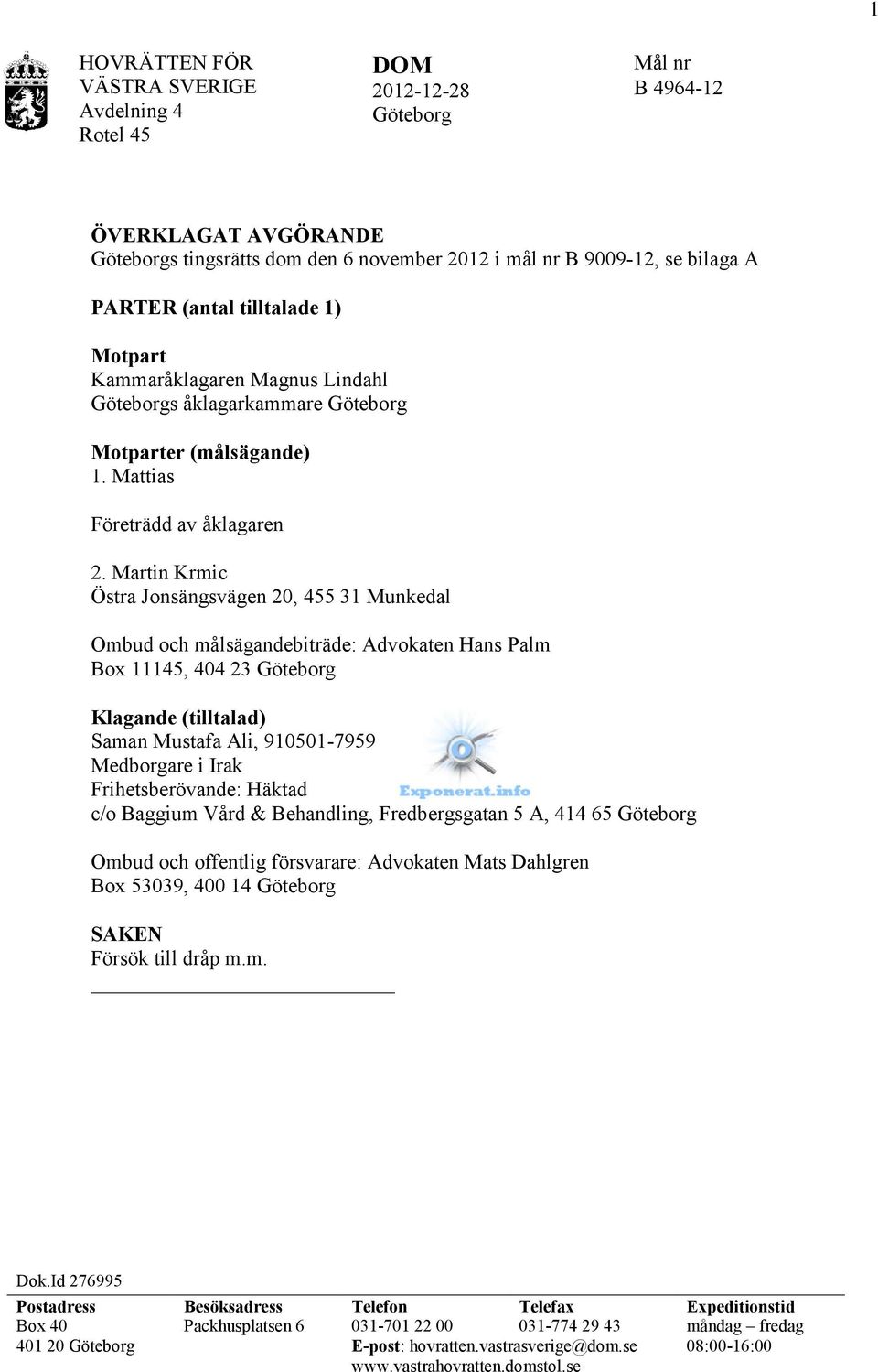 Martin Krmic Östra Jonsängsvägen 20, 455 31 Munkedal Ombud och målsägandebiträde: Advokaten Hans Palm Box 11145, 404 23 Göteborg Klagande (tilltalad) Saman Mustafa Ali, 910501-7959 Medborgare i Irak