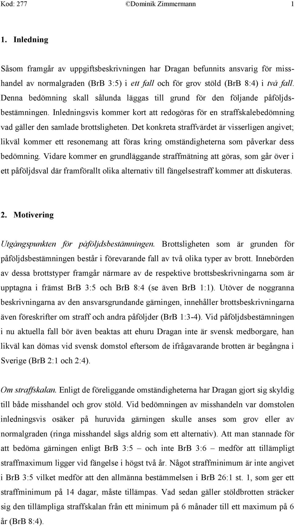 Denna bedömning skall sålunda läggas till grund för den följande påföljdsbestämningen. Inledningsvis kommer kort att redogöras för en straffskalebedömning vad gäller den samlade brottsligheten.