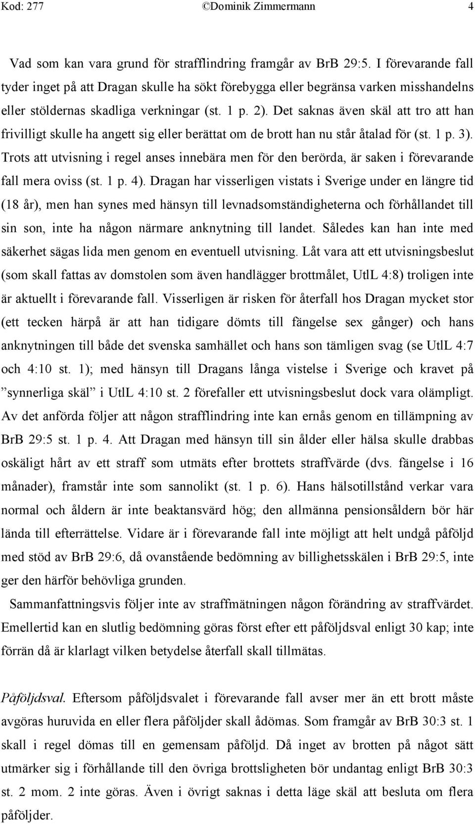 Det saknas även skäl att tro att han frivilligt skulle ha angett sig eller berättat om de brott han nu står åtalad för (st. 1 p. 3).