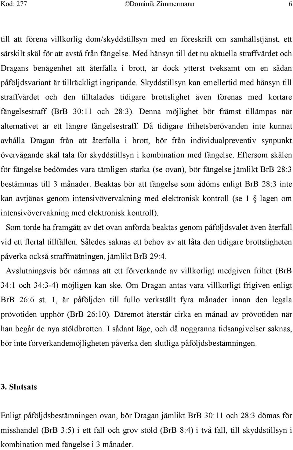 Skyddstillsyn kan emellertid med hänsyn till straffvärdet och den tilltalades tidigare brottslighet även förenas med kortare fängelsestraff (BrB 30:11 och 28:3).