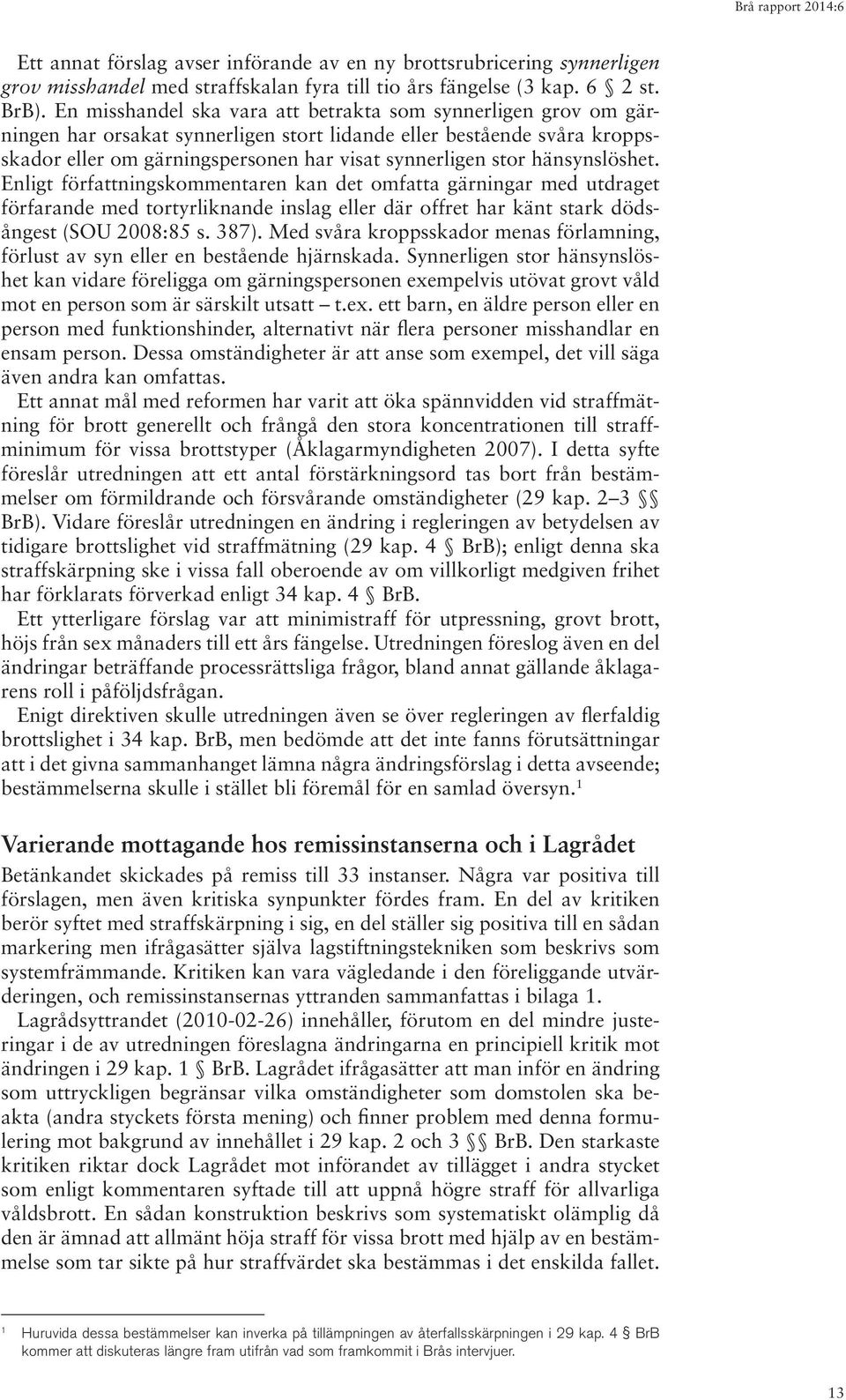 hänsynslöshet. Enligt författningskommentaren kan det omfatta gärningar med utdraget förfarande med tortyrliknande inslag eller där offret har känt stark dödsångest (SOU 2008:85 s. 387).