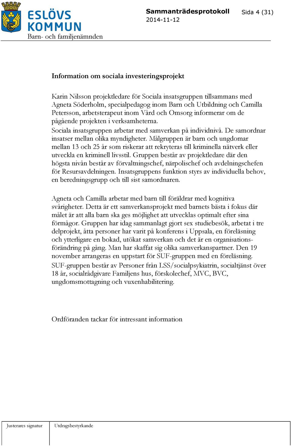 De samordnar insatser mellan olika myndigheter. Målgruppen är barn och ungdomar mellan 13 och 25 år som riskerar att rekryteras till kriminella nätverk eller utveckla en kriminell livsstil.