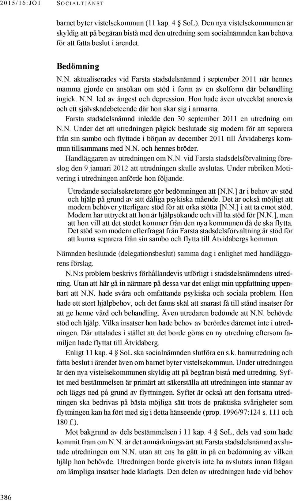 Hon hade även utvecklat anorexia och ett självskadebeteende där hon skar sig i armarna. Farsta stadsdelsnämnd inledde den 30 september 2011 en utredning om N.