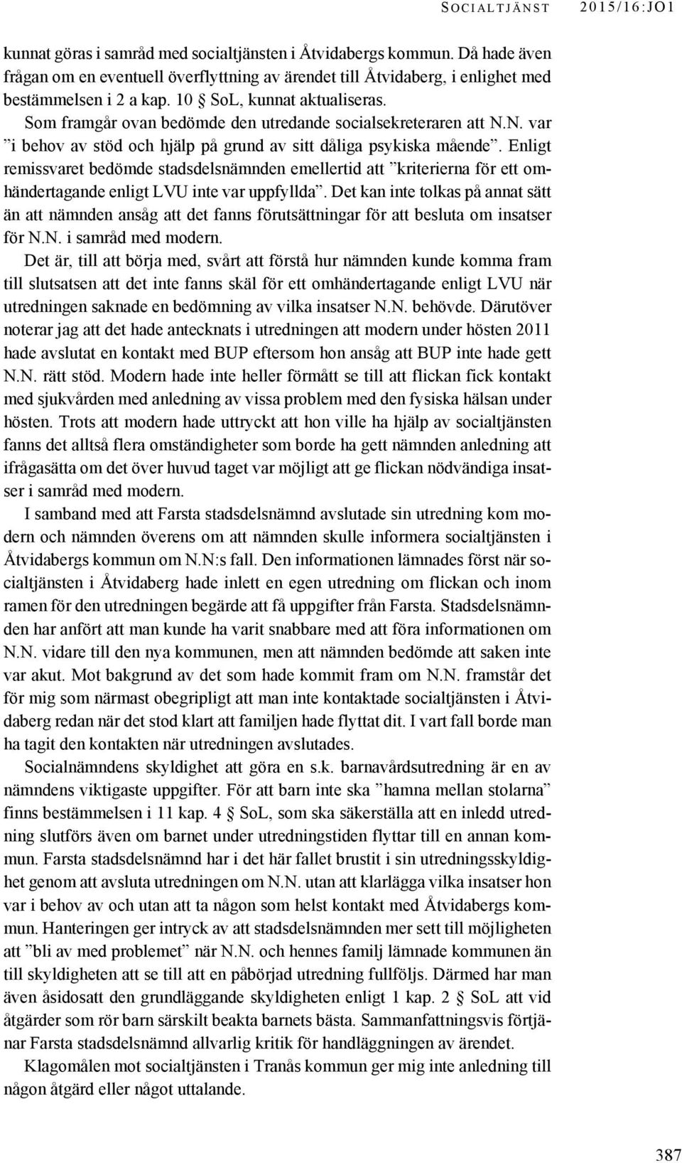 Som framgår ovan bedömde den utredande socialsekreteraren att N.N. var i behov av stöd och hjälp på grund av sitt dåliga psykiska mående.