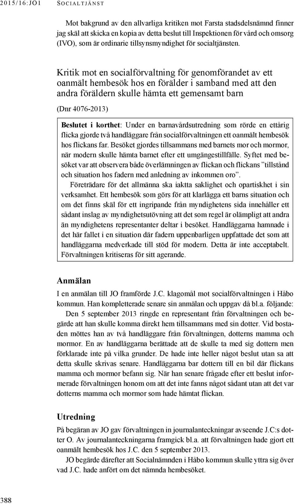 Kritik mot en socialförvaltning för genomförandet av ett oanmält hembesök hos en förälder i samband med att den andra föräldern skulle hämta ett gemensamt barn (Dnr 4076-2013) Beslutet i korthet: