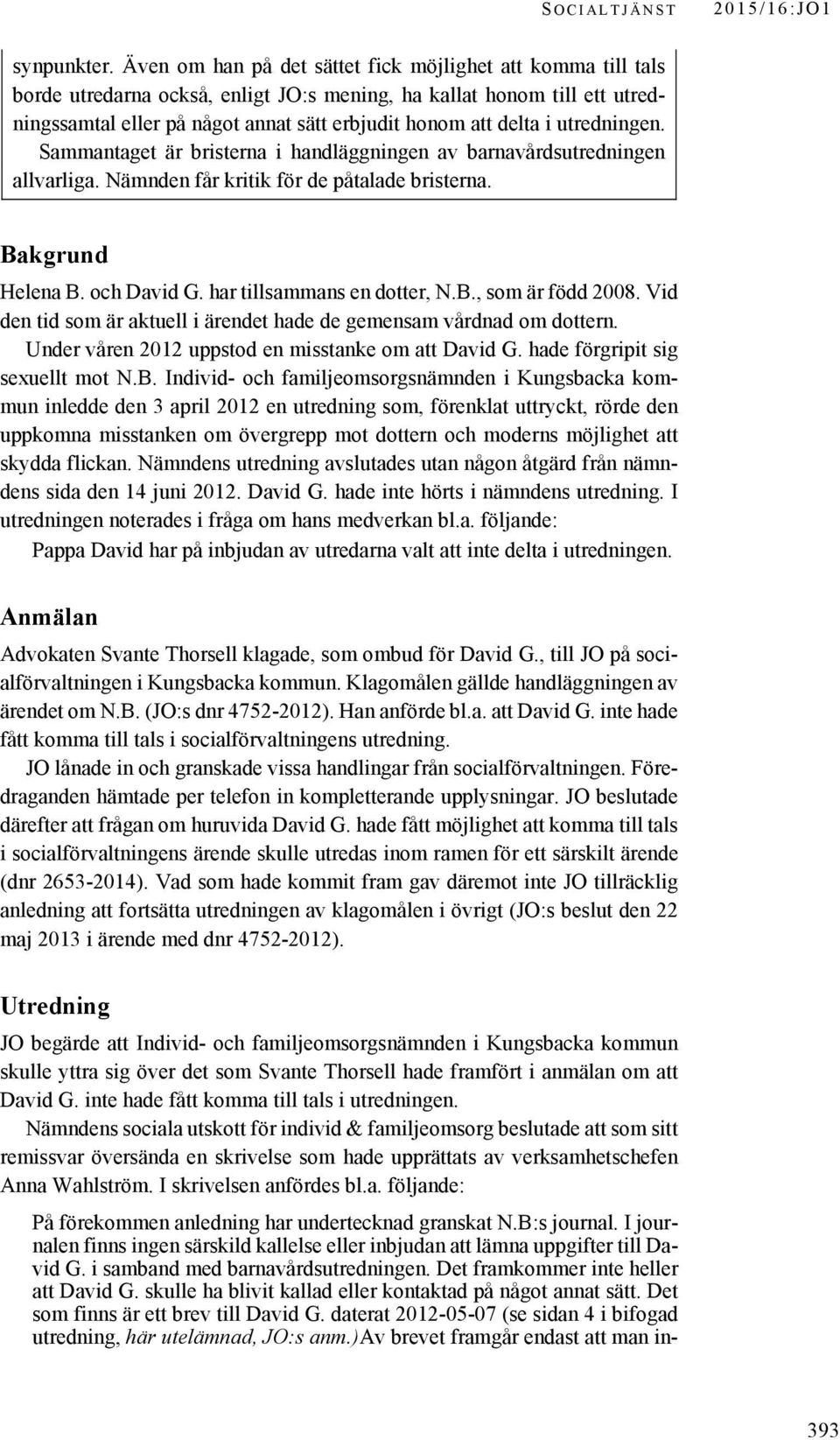 utredningen. Sammantaget är bristerna i handläggningen av barnavårdsutredningen allvarliga. Nämnden får kritik för de påtalade bristerna. Bakgrund Helena B. och David G. har tillsammans en dotter, N.