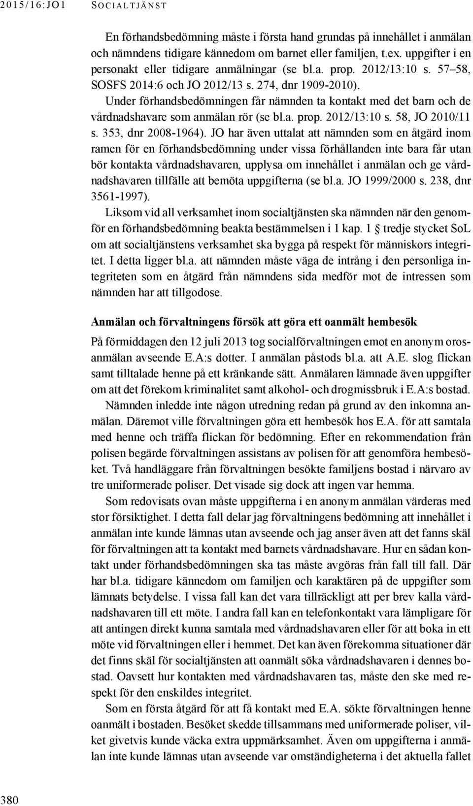 Under förhandsbedömningen får nämnden ta kontakt med det barn och de vårdnadshavare som anmälan rör (se bl.a. prop. 2012/13:10 s. 58, JO 2010/11 s. 353, dnr 2008-1964).