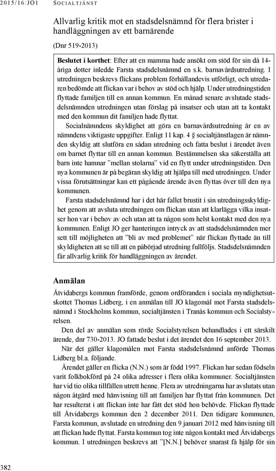 I utredningen beskrevs flickans problem förhållandevis utförligt, och utredaren bedömde att flickan var i behov av stöd och hjälp. Under utredningstiden flyttade familjen till en annan kommun.