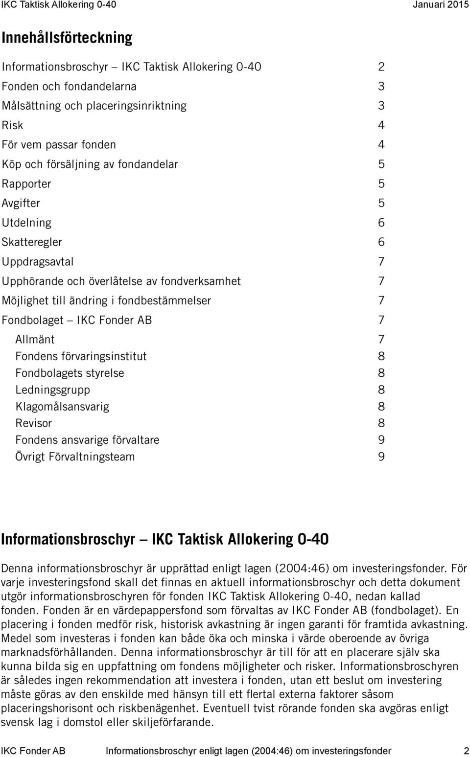 Allmänt 7 Fondens förvaringsinstitut 8 Fondbolagets styrelse 8 Ledningsgrupp 8 Klagomålsansvarig 8 Revisor 8 Fondens ansvarige förvaltare 9 Övrigt Förvaltningsteam 9 Informationsbroschyr IKC Taktisk