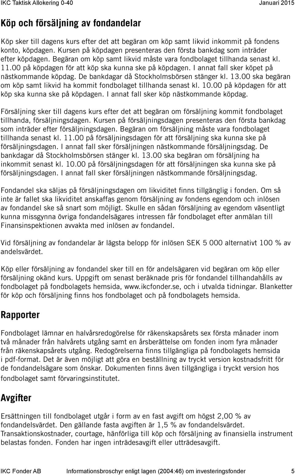 00 på köpdagen för att köp ska kunna ske på köpdagen. I annat fall sker köpet på nästkommande köpdag. De bankdagar då Stockholmsbörsen stänger kl. 13.